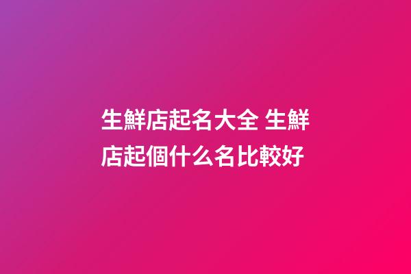 生鮮店起名大全 生鮮店起個什么名比較好